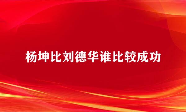 杨坤比刘德华谁比较成功