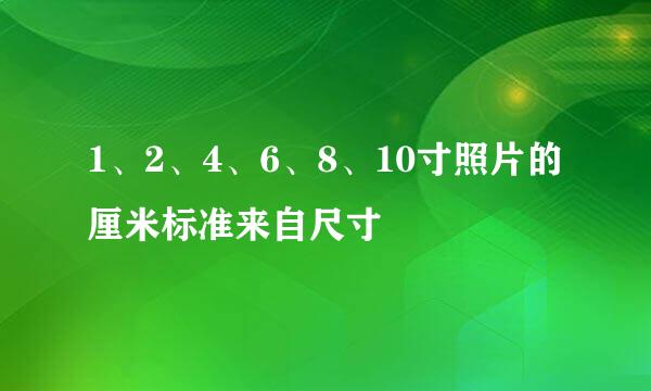 1、2、4、6、8、10寸照片的厘米标准来自尺寸