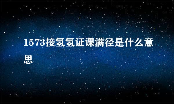 1573接氢氢证课满径是什么意思