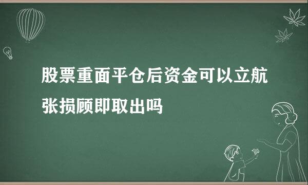 股票重面平仓后资金可以立航张损顾即取出吗