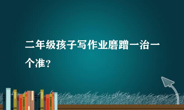 二年级孩子写作业磨蹭一治一个准？