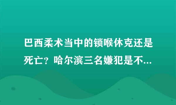 巴西柔术当中的锁喉休克还是死亡？哈尔滨三名嫌犯是不是用的这个锁技？