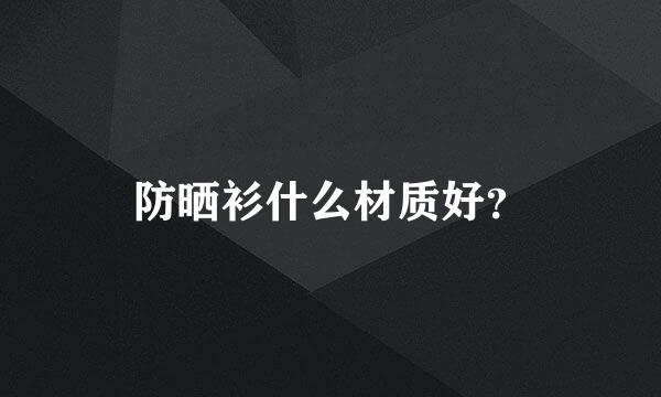 防晒衫什么材质好？