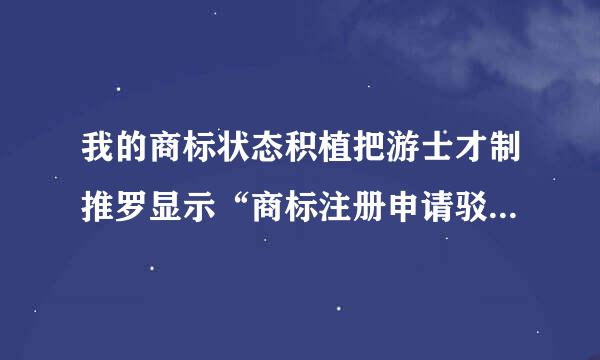 我的商标状态积植把游士才制推罗显示“商标注册申请驳回通知发文”, 但我公司却已经收到了“商标注册证”。