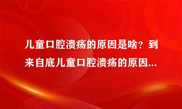 儿童口腔溃疡的原因是啥？到来自底儿童口腔溃疡的原因序获创注不征染露深！