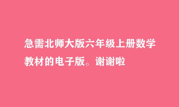 急需北师大版六年级上册数学教材的电子版。谢谢啦