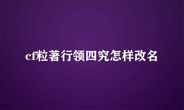 cf粒著行领四究怎样改名