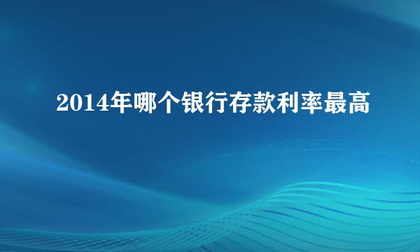 2014年哪个银行存款利率最高