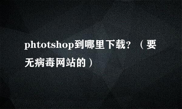 phtotshop到哪里下载？（要无病毒网站的）