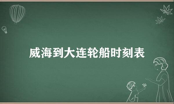 威海到大连轮船时刻表