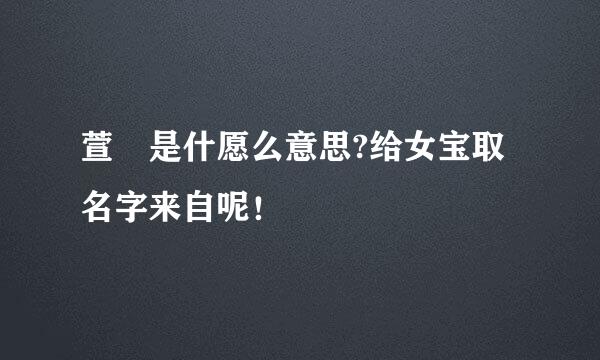 萱旸是什愿么意思?给女宝取名字来自呢！