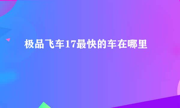 极品飞车17最快的车在哪里