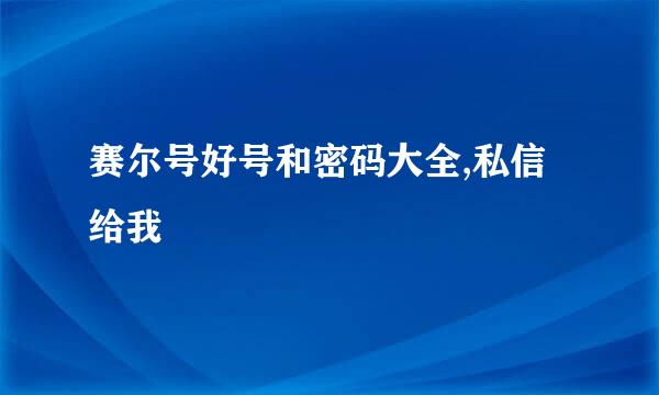 赛尔号好号和密码大全,私信给我