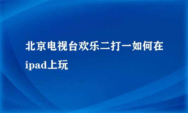 北京电视台欢乐二打一如何在ipad上玩