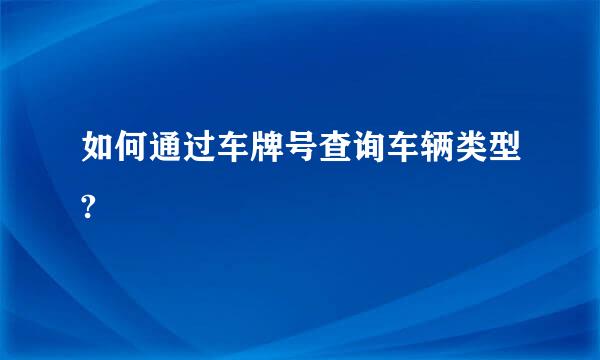 如何通过车牌号查询车辆类型?