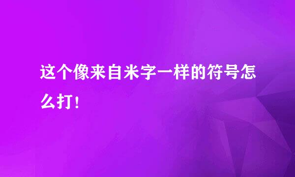 这个像来自米字一样的符号怎么打！