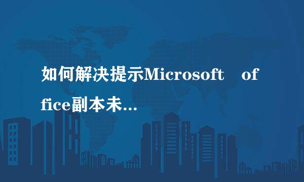 如何解决提示Microsoft office副本未激活问题