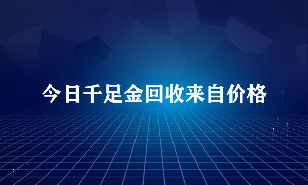 今日千足金回收来自价格