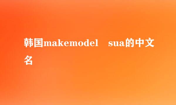 韩国makemodel sua的中文名