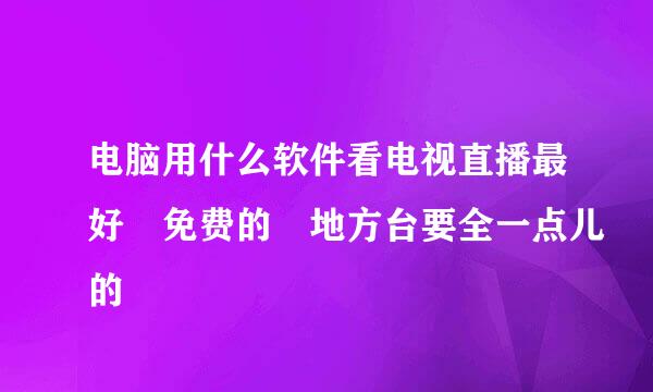 电脑用什么软件看电视直播最好 免费的 地方台要全一点儿的