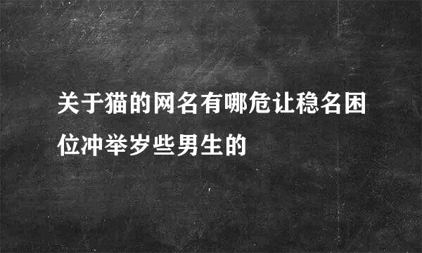 关于猫的网名有哪危让稳名困位冲举岁些男生的