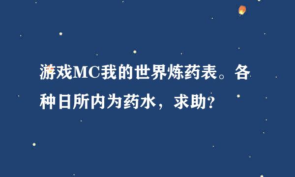 游戏MC我的世界炼药表。各种日所内为药水，求助？