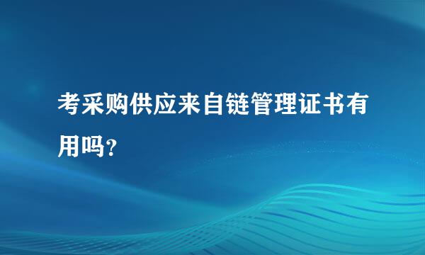 考采购供应来自链管理证书有用吗？