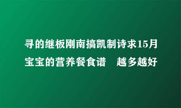 寻的继板刚南搞凯制诗求15月宝宝的营养餐食谱 越多越好