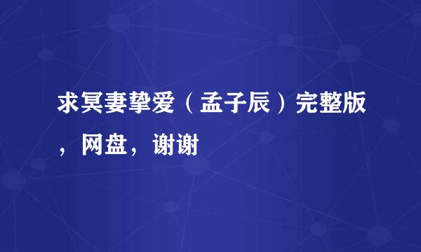 求冥妻挚爱（孟子辰）完整版，网盘，谢谢