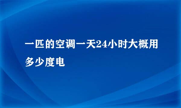 一匹的空调一天24小时大概用多少度电