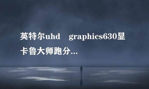 英特尔uhd graphics630显卡鲁大师跑分只有1580分,怎么回事？