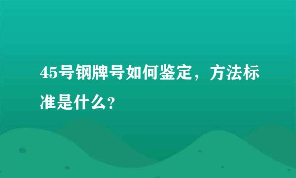 45号钢牌号如何鉴定，方法标准是什么？