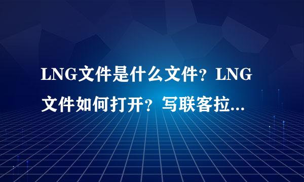 LNG文件是什么文件？LNG文件如何打开？写联客拉LNG文件怎么编辑