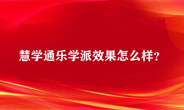 慧学通乐学派效果怎么样？