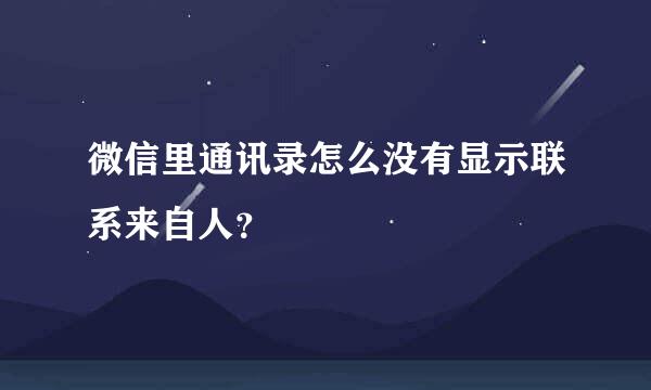 微信里通讯录怎么没有显示联系来自人？