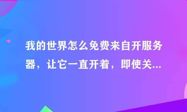 我的世界怎么免费来自开服务器，让它一直开着，即使关电脑服务器也开着？