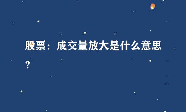 股票：成交量放大是什么意思？