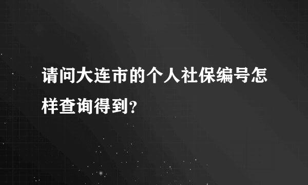 请问大连市的个人社保编号怎样查询得到？