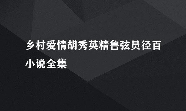 乡村爱情胡秀英精鲁弦员径百小说全集