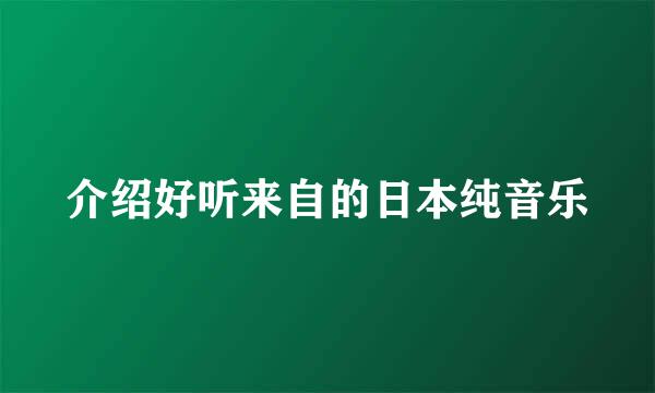 介绍好听来自的日本纯音乐