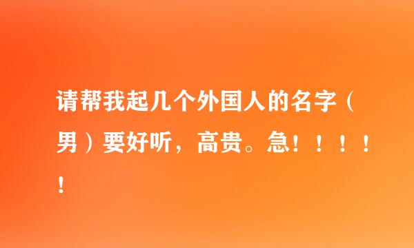 请帮我起几个外国人的名字（男）要好听，高贵。急！！！！！