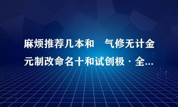 麻烦推荐几本和 气修无计金元制改命名十和试创极·全能修真者 同类型的小说 谢谢！