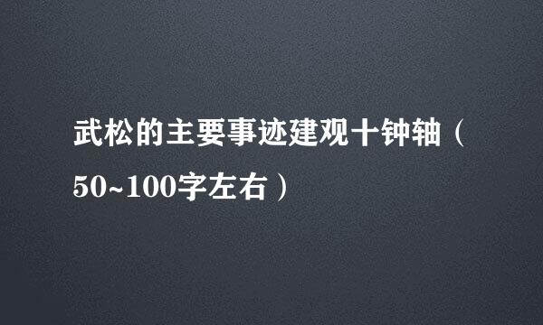 武松的主要事迹建观十钟轴（50~100字左右）