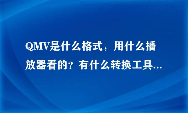 QMV是什么格式，用什么播放器看的？有什么转换工具能转着个格式号燃几吗？