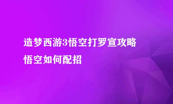 造梦西游3悟空打罗宣攻略 悟空如何配招