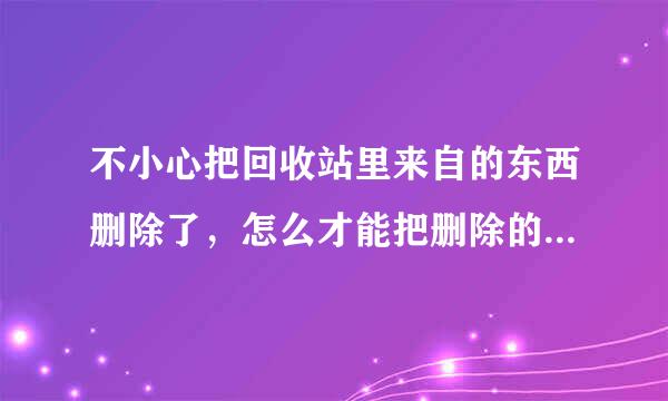 不小心把回收站里来自的东西删除了，怎么才能把删除的东西找回来？