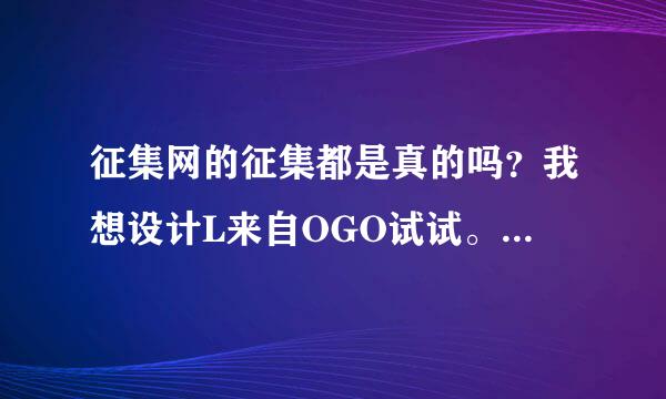 征集网的征集都是真的吗？我想设计L来自OGO试试。这是唯一快速赚钱的办法了。但是不知道可靠性。