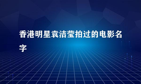 香港明星袁洁莹拍过的电影名字