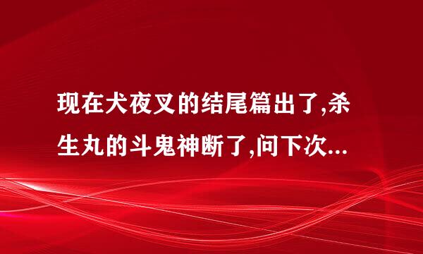 现在犬夜叉的结尾篇出了,杀生丸的斗鬼神断了,问下次他会用什奏真给地往煤先么剑,漫画是多少集