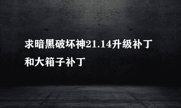 求暗黑破坏神21.14升级补丁和大箱子补丁